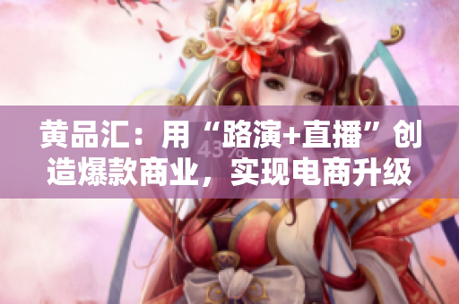 黄品汇：用“路演+直播”创造爆款商业，实现电商升级改造