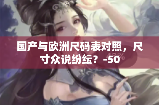 国产与欧洲尺码表对照，尺寸众说纷纭？-50