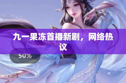 九一果冻首播新剧，网络热议