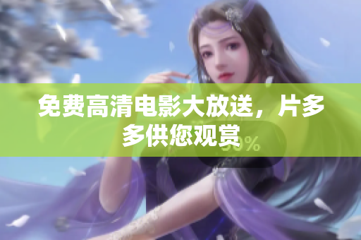 免费高清电影大放送，片多多供您观赏
