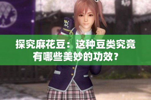 探究麻花豆：这种豆类究竟有哪些美妙的功效？