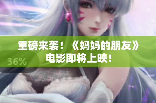 重磅来袭！《妈妈的朋友》电影即将上映！