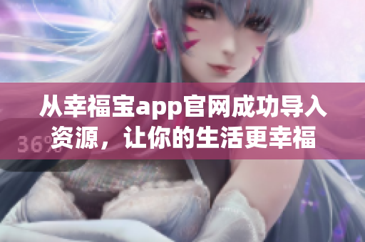 从幸福宝app官网成功导入资源，让你的生活更幸福