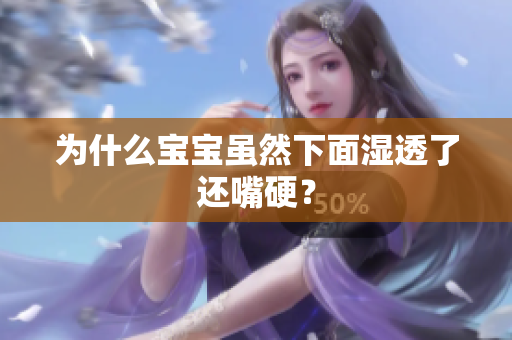 为什么宝宝虽然下面湿透了还嘴硬？