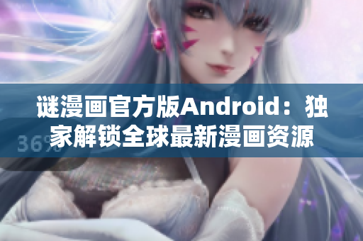 谜漫画官方版Android：独家解锁全球最新漫画资源