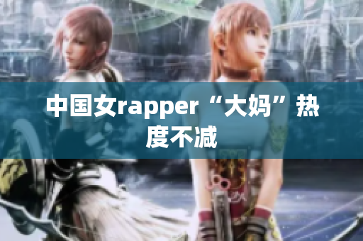 中国女rapper“大妈”热度不减