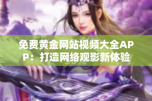 免费黄金网站视频大全APP：打造网络观影新体验