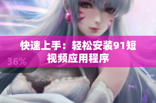 快速上手：轻松安装9.1短视频应用程序