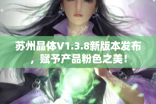 苏州晶体V1.3.8新版本发布，赋予产品粉色之美！