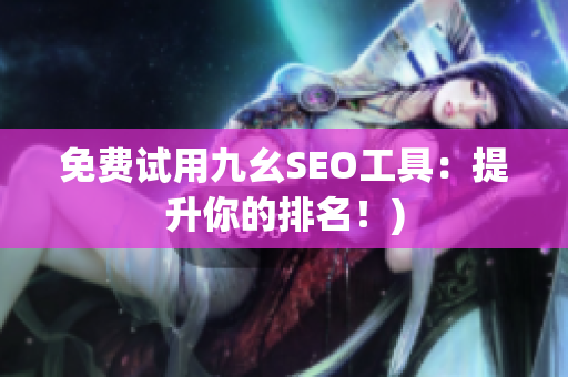 免费试用九幺SEO工具：提升你的排名！)