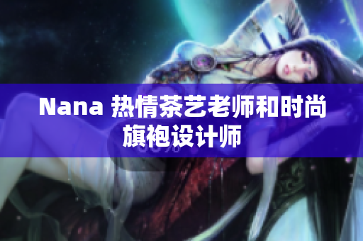 Nana 热情茶艺老师和时尚旗袍设计师