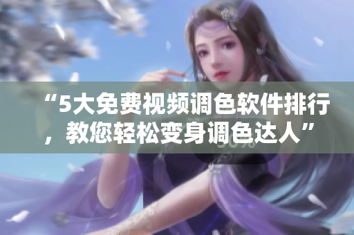 “5大免费视频调色软件排行，教您轻松变身调色达人”
