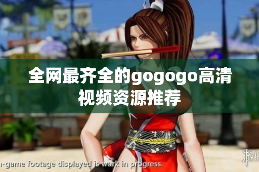 全网最齐全的gogogo高清视频资源推荐