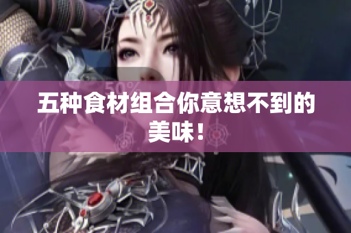 五种食材组合你意想不到的美味！