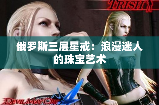 俄罗斯三层星戒：浪漫迷人的珠宝艺术