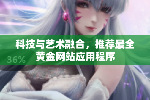 科技与艺术融合，推荐最全黄金网站应用程序