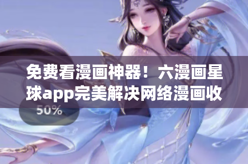 免费看漫画神器！六漫画星球app完美解决网络漫画收费问题