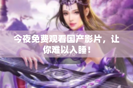 今夜免费观看国产影片，让你难以入睡！