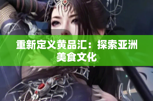 重新定义黄品汇：探索亚洲美食文化