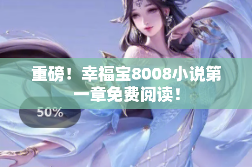 重磅！幸福宝8008小说第一章免费阅读！