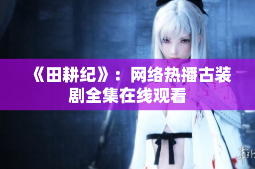《田耕纪》：网络热播古装剧全集在线观看
