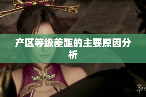 产区等级差距的主要原因分析