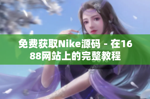免费获取Nike源码 - 在1688网站上的完整教程