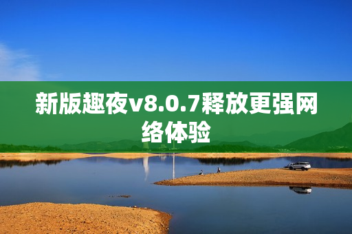 新版趣夜v8.0.7释放更强网络体验