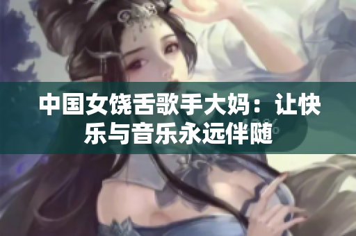 中国女饶舌歌手大妈：让快乐与音乐永远伴随
