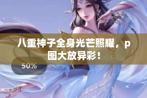 八重神子全身光芒照耀，p图大放异彩！