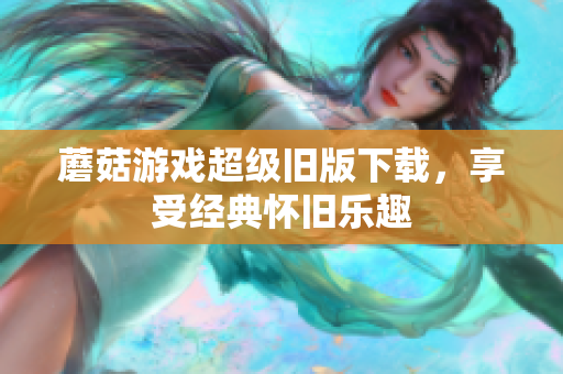 蘑菇游戏超级旧版下载，享受经典怀旧乐趣