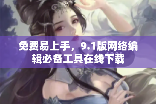 免费易上手，9.1版网络编辑必备工具在线下载