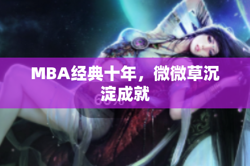 MBA经典十年，微微草沉淀成就
