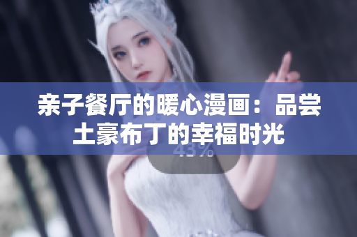 亲子餐厅的暖心漫画：品尝土豪布丁的幸福时光