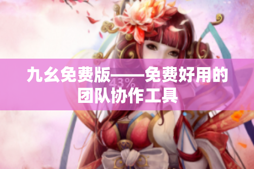 九幺免费版——免费好用的团队协作工具