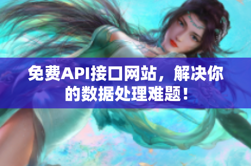 免费API接口网站，解决你的数据处理难题！