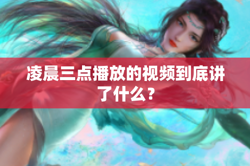 凌晨三点播放的视频到底讲了什么？