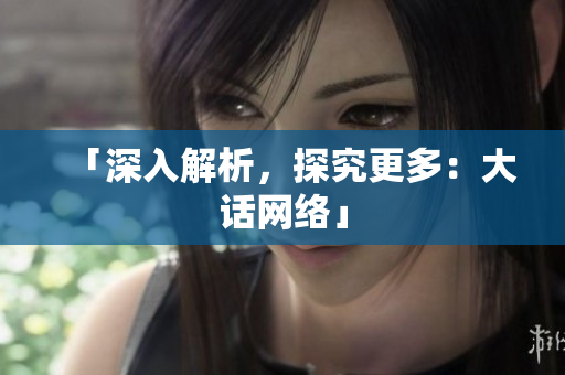 「深入解析，探究更多：大话网络」