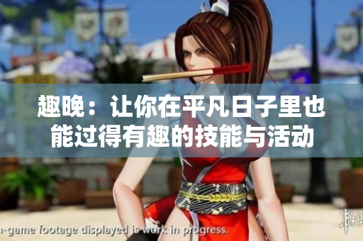 趣晚：让你在平凡日子里也能过得有趣的技能与活动