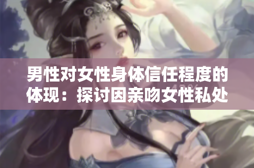 男性对女性身体信任程度的体现：探讨因亲吻女性私处而产生的心理效应