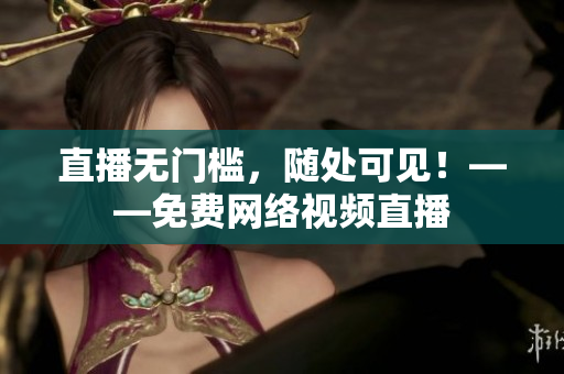 直播无门槛，随处可见！——免费网络视频直播