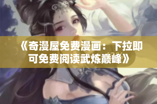 《奇漫屋免费漫画：下拉即可免费阅读武炼巅峰》