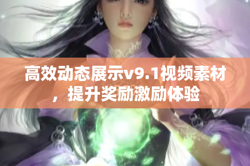 高效动态展示v9.1视频素材，提升奖励激励体验