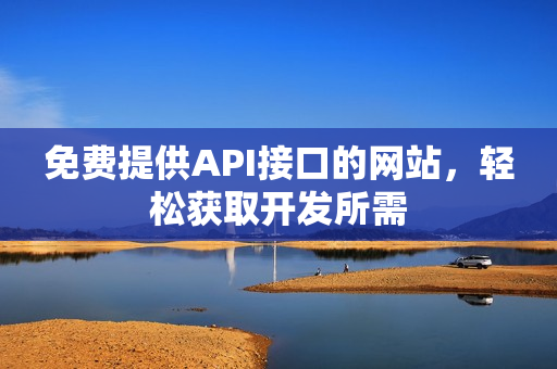 免费提供API接口的网站，轻松获取开发所需