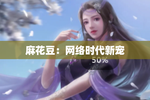 麻花豆：网络时代新宠