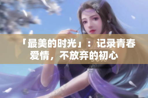 「最美的时光」：记录青春爱情，不放弃的初心