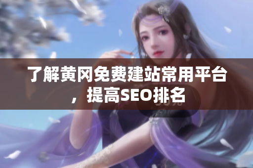 了解黄冈免费建站常用平台，提高SEO排名