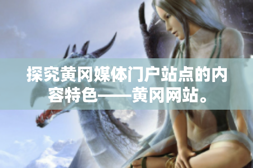 探究黄冈媒体门户站点的内容特色——黄冈网站。