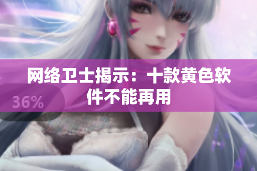 网络卫士揭示：十款黄色软件不能再用