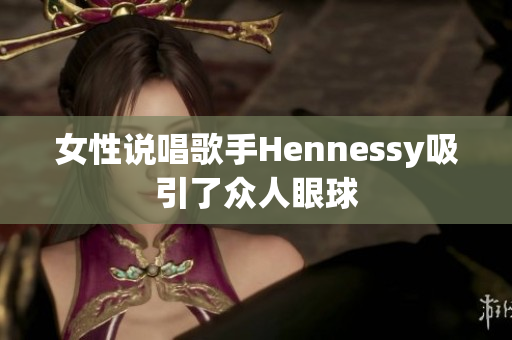 女性说唱歌手Hennessy吸引了众人眼球
